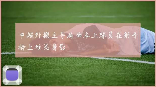 中超外援主导局面本土球员在射手榜上难觅身影