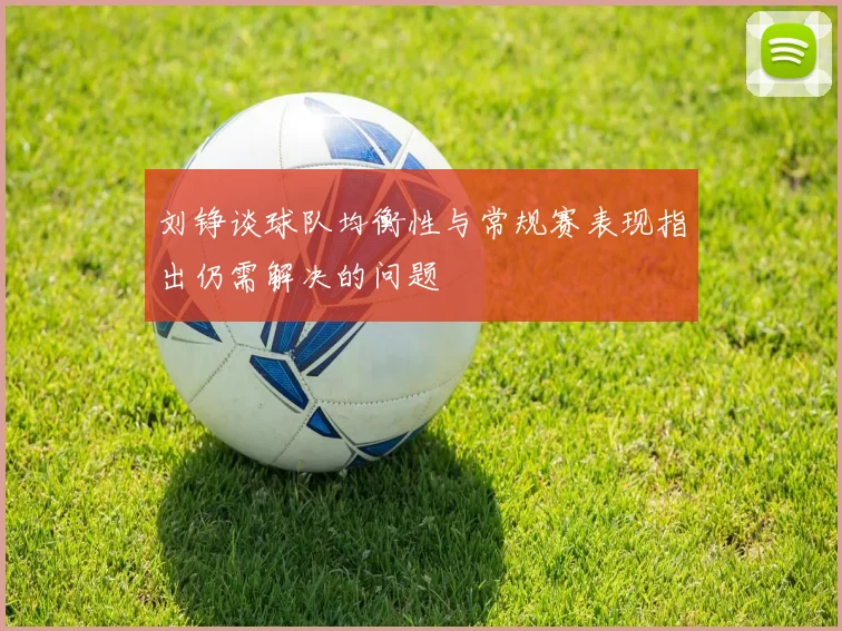 刘铮谈球队均衡性与常规赛表现指出仍需解决的问题