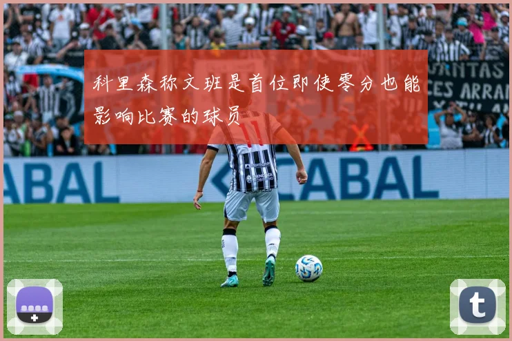 科里森称文班是首位即使零分也能影响比赛的球员