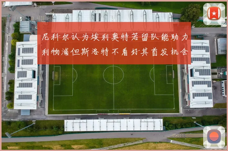 尼科尔认为埃利奥特若留队能助力利物浦但斯洛特不看好其首发机会
