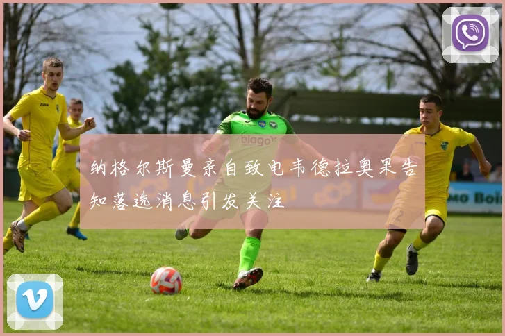 纳格尔斯曼亲自致电韦德拉奥果告知落选消息引发关注