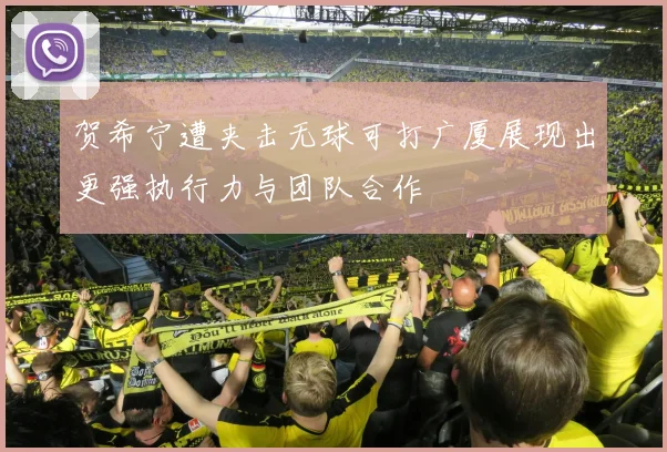 贺希宁遭夹击无球可打广厦展现出更强执行力与团队合作