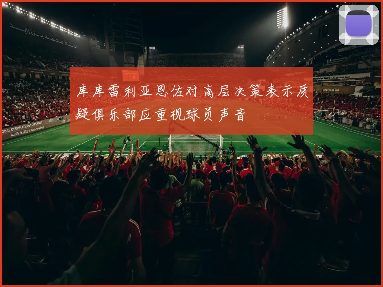 库库雷利亚恩佐对高层决策表示质疑俱乐部应重视球员声音