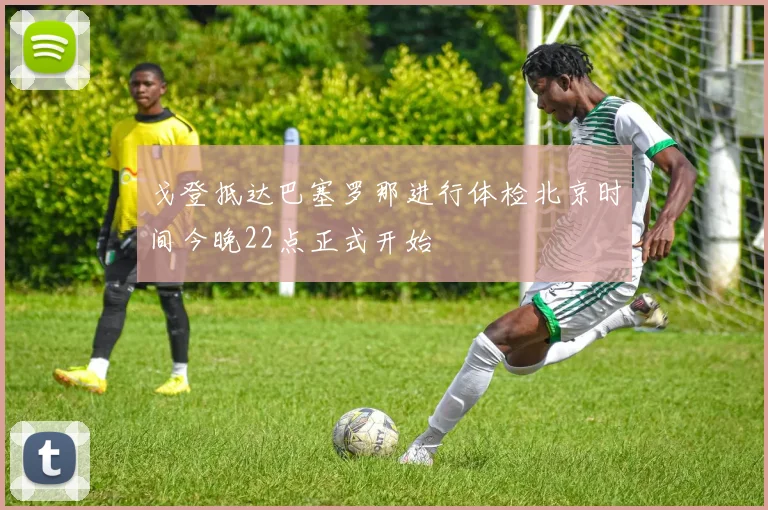 戈登抵达巴塞罗那进行体检北京时间今晚22点正式开始