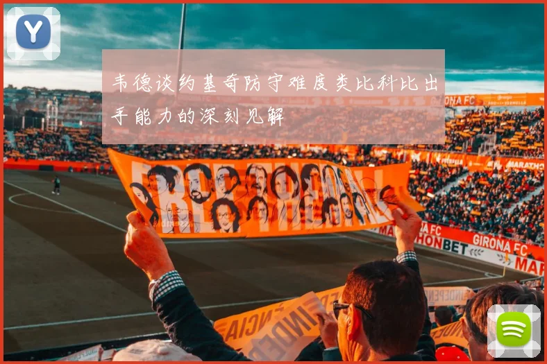 韦德谈约基奇防守难度类比科比出手能力的深刻见解